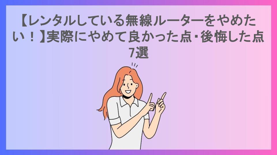 【レンタルしている無線ルーターをやめたい！】実際にやめて良かった点・後悔した点7選